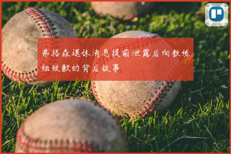 弗格森退休消息提前泄露后向教练组致歉的背后故事