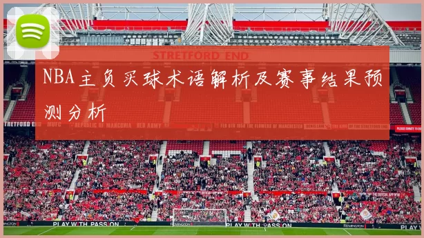 NBA主负买球术语解析及赛事结果预测分析
