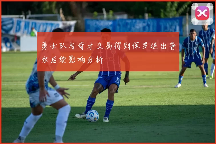 勇士队与奇才交易得到保罗送出普尔后续影响分析