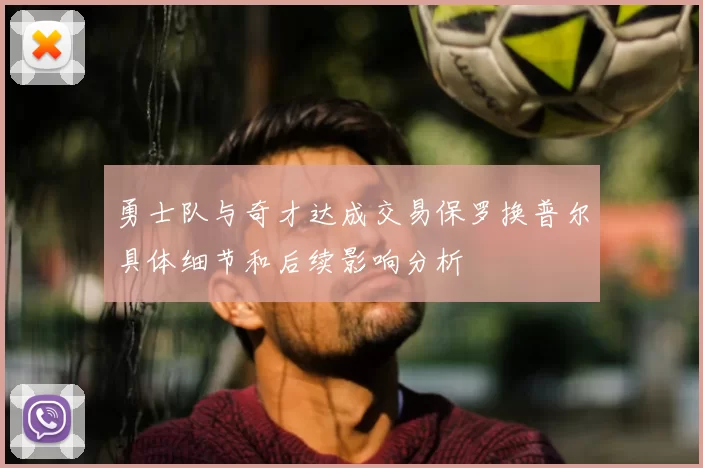 勇士队与奇才达成交易保罗换普尔具体细节和后续影响分析