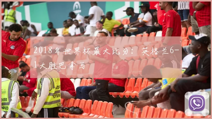 2018年世界杯最大比分:英格兰6-1大胜巴拿马
