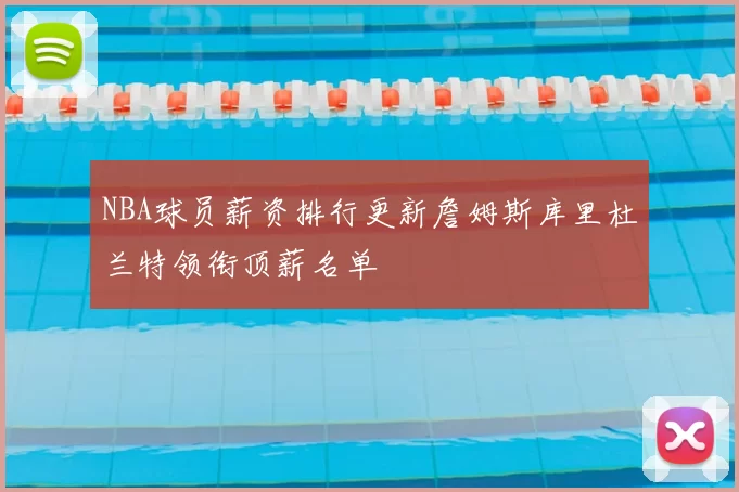 NBA球员薪资排行更新詹姆斯库里杜兰特领衔顶薪名单