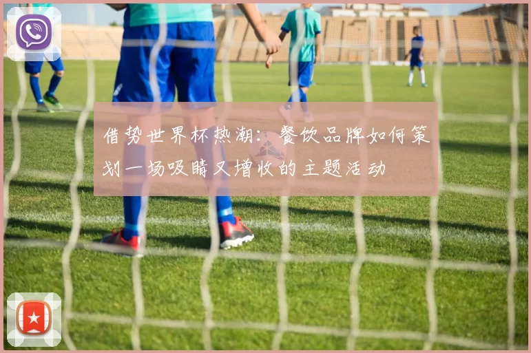 借势世界杯热潮:餐饮品牌如何策划一场吸睛又增收的主题活动