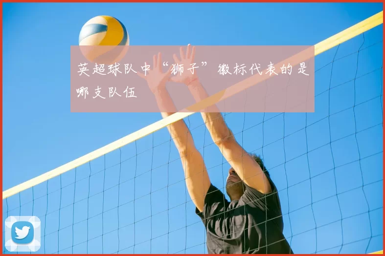 英超球队中“狮子”徽标代表的是哪支队伍