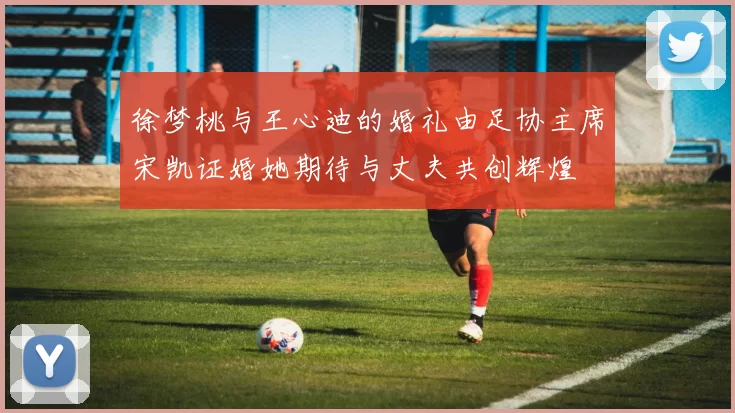 徐梦桃与王心迪的婚礼由足协主席宋凯证婚她期待与丈夫共创辉煌