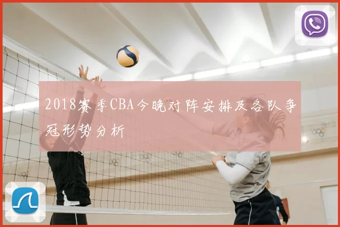 2018赛季CBA今晚对阵安排及各队争冠形势分析