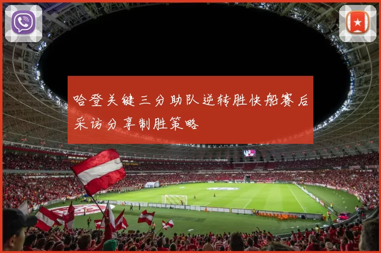 哈登关键三分助队逆转胜快船赛后采访分享制胜策略