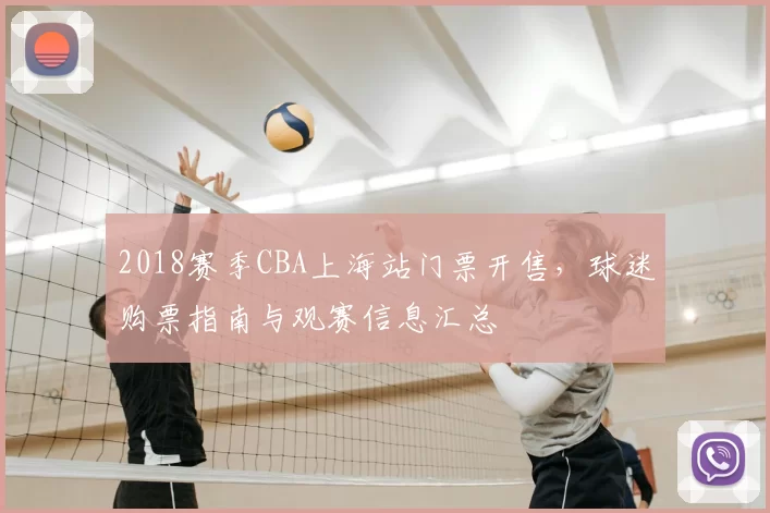 2018赛季CBA上海站门票开售，球迷购票指南与观赛信息汇总