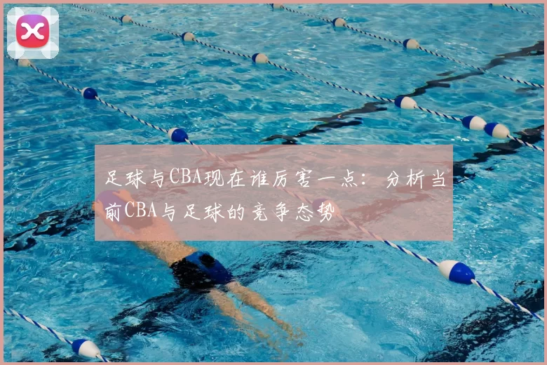 足球与CBA现在谁厉害一点：分析当前CBA与足球的竞争态势