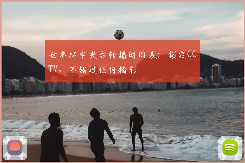 世界杯中央台转播时间表:锁定CCTV,不错过任何精彩