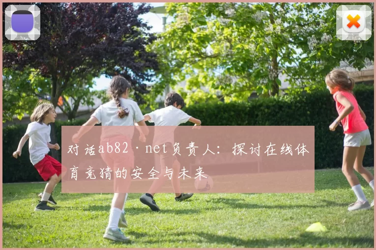 对话ab82·net负责人:探讨在线体育竞猜的安全与未来