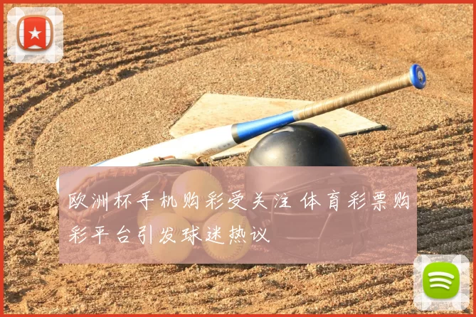 欧洲杯手机购彩受关注 体育彩票购彩平台引发球迷热议