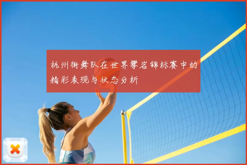 杭州街舞队在世界攀岩锦标赛中的精彩表现与状态分析