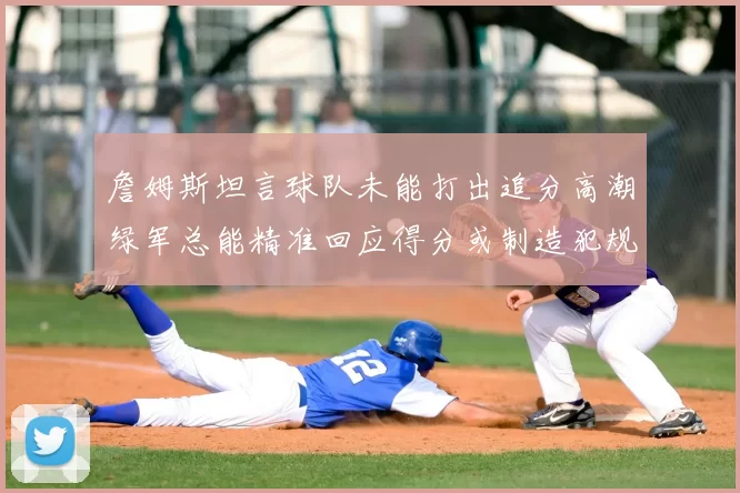 詹姆斯坦言球队未能打出追分高潮绿军总能精准回应得分或制造犯规