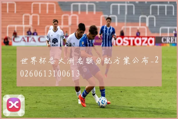 世界杯各大洲名额分配方案公布_20260613100613