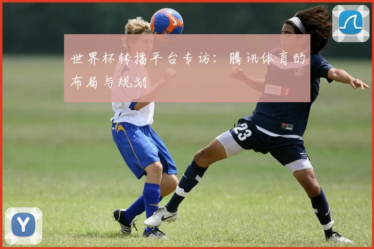 世界杯转播平台专访:腾讯体育的布局与规划