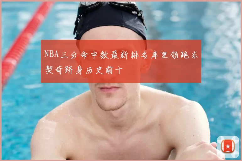 NBA三分命中数最新排名库里领跑东契奇跻身历史前十