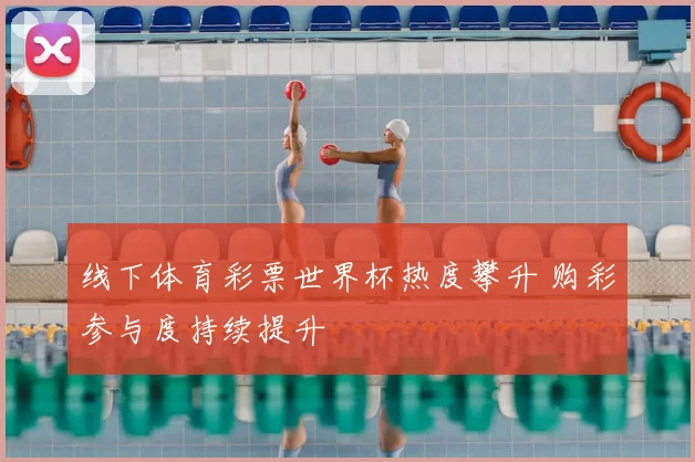 线下体育彩票世界杯热度攀升 购彩参与度持续提升