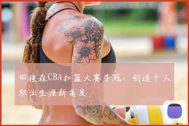 田桂森CBA扣篮大赛夺冠,创造个人职业生涯新高度