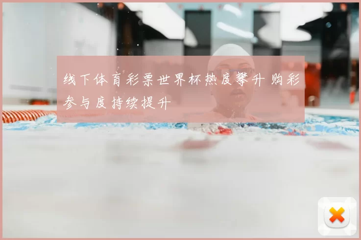 线下体育彩票世界杯热度攀升 购彩参与度持续提升