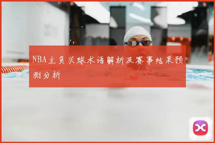 NBA主负买球术语解析及赛事结果预测分析