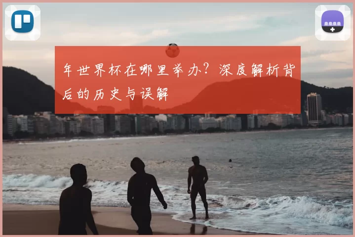 年世界杯在哪里举办？深度解析背后的历史与误解