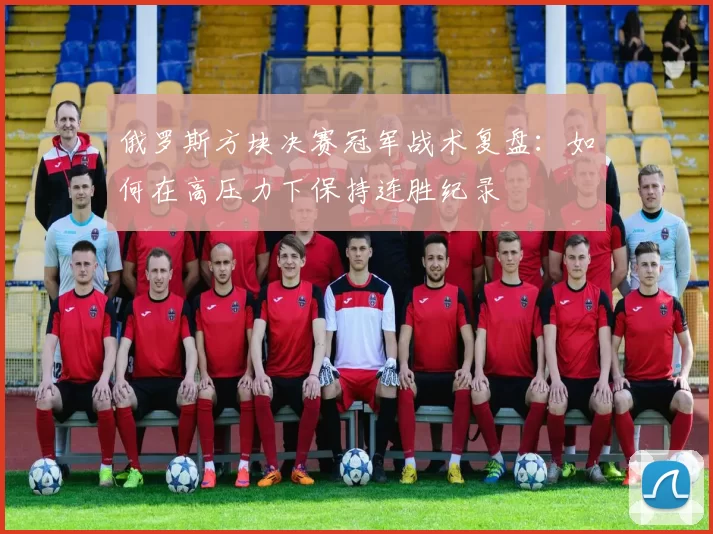 俄罗斯方块决赛冠军战术复盘:如何在高压力下保持连胜纪录