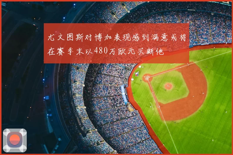 尤文图斯对博加表现感到满意或将在赛季末以480万欧元买断他