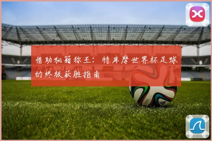 借助秘籍称王：特库摩世界杯足球的终极获胜指南