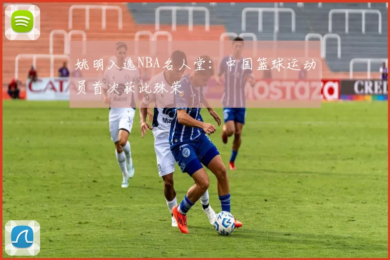 姚明入选NBA名人堂:中国篮球运动员首次获此殊荣