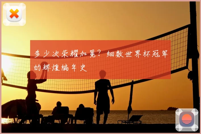 多少次荣耀加冕？细数世界杯冠军的辉煌编年史