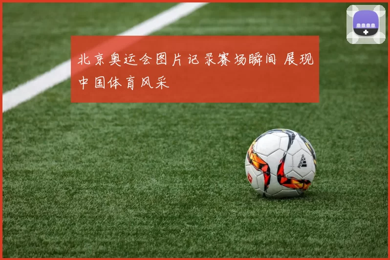 北京奥运会图片记录赛场瞬间 展现中国体育风采