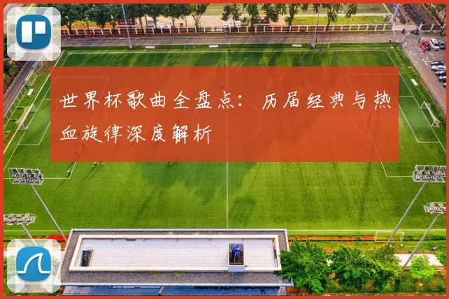 世界杯歌曲全盘点:历届经典与热血旋律深度解析