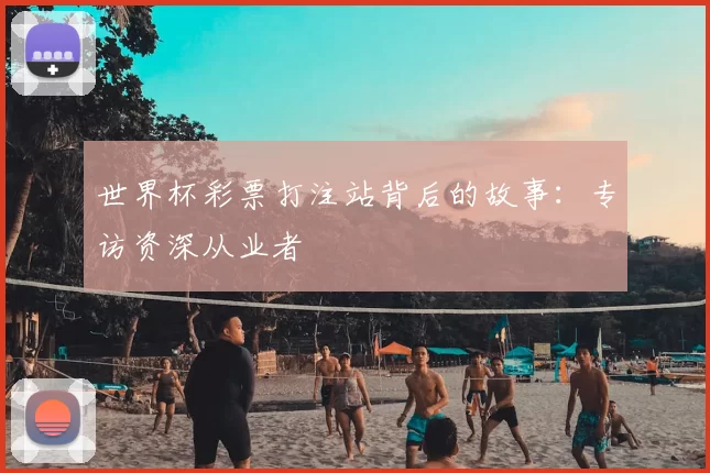 世界杯彩票打注站背后的故事:专访资深从业者
