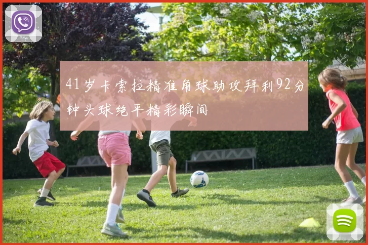 41岁卡索拉精准角球助攻拜利92分钟头球绝平精彩瞬间