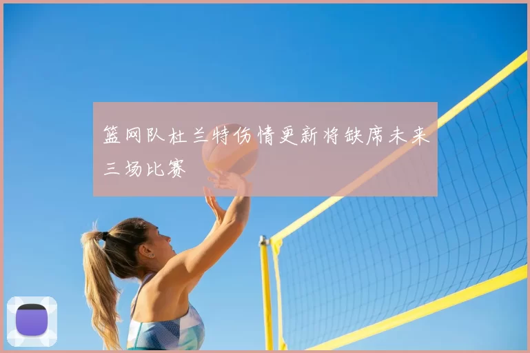 篮网队杜兰特伤情更新将缺席未来三场比赛