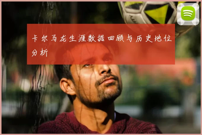 卡尔马龙生涯数据回顾与历史地位分析