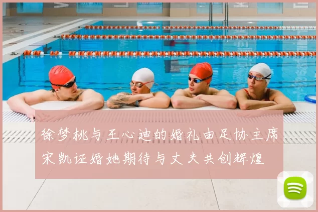 徐梦桃与王心迪的婚礼由足协主席宋凯证婚她期待与丈夫共创辉煌