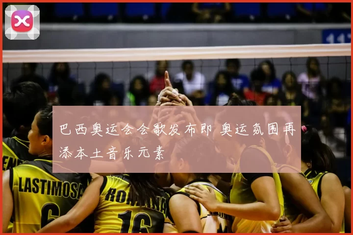 巴西奥运会会歌发布即 奥运氛围再添本土音乐元素