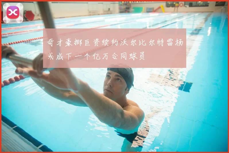 奇才豪掷巨资续约沃尔比尔特雷杨或成下一个亿万合同球员