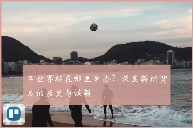 年世界杯在哪里举办?深度解析背后的历史与误解
