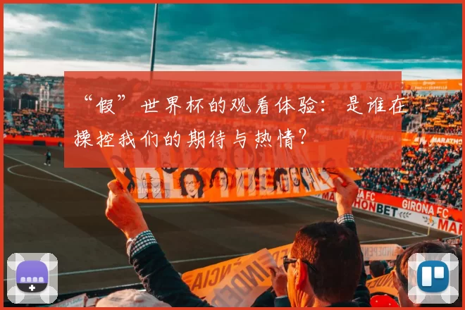 “假”世界杯的观看体验:是谁在操控我们的期待与热情?