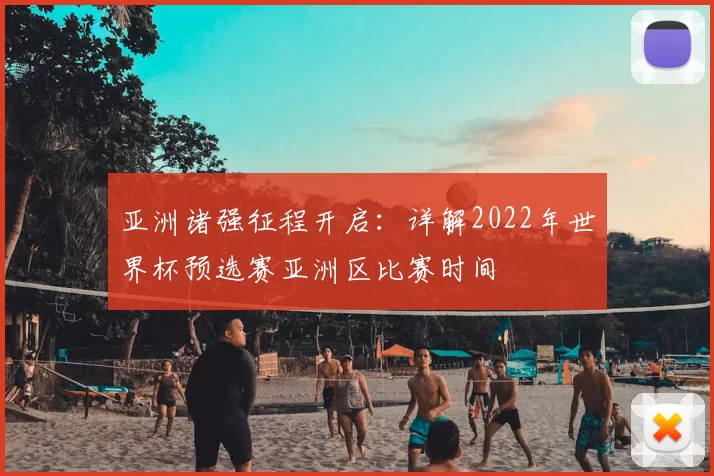 亚洲诸强征程开启:详解2022年世界杯预选赛亚洲区比赛时间