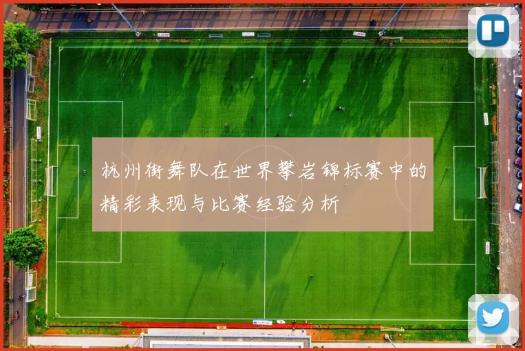 杭州街舞队在世界攀岩锦标赛中的精彩表现与比赛经验分析