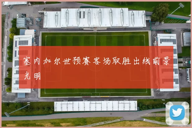 塞内加尔世预赛客场取胜出线前景光明