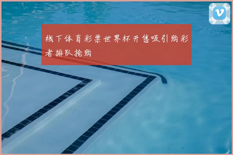 线下体育彩票世界杯开售吸引购彩者排队抢购