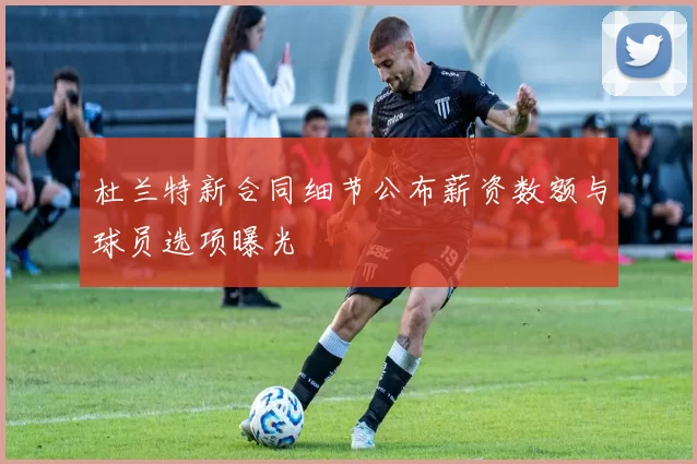 杜兰特新合同细节公布薪资数额与球员选项曝光