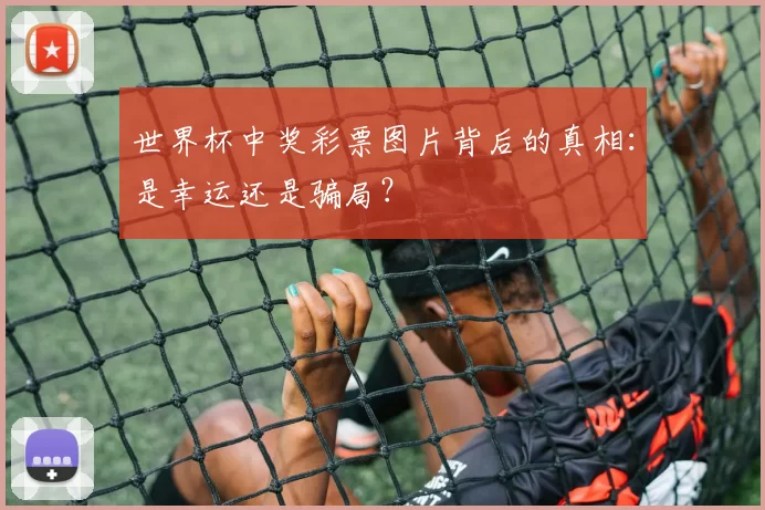 世界杯中奖彩票图片背后的真相:是幸运还是骗局?