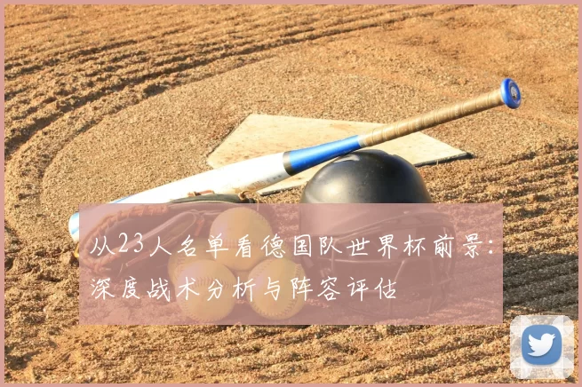 从23人名单看德国队世界杯前景:深度战术分析与阵容评估