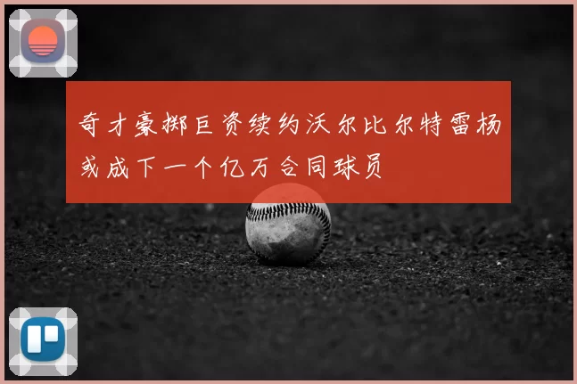 奇才豪掷巨资续约沃尔比尔特雷杨或成下一个亿万合同球员